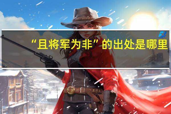“且将军为非”的出处是哪里