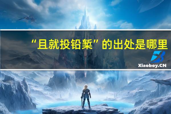 “且就投铅椠”的出处是哪里