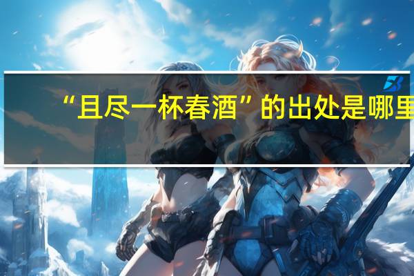 “且尽一杯春酒”的出处是哪里