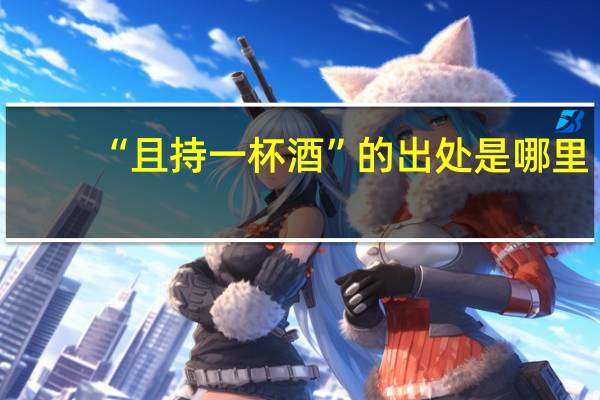 “且持一杯酒”的出处是哪里