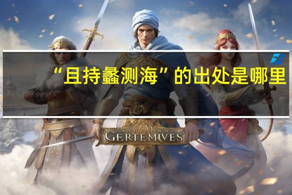 “且持蠡测海”的出处是哪里