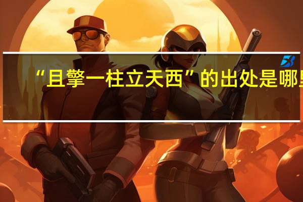 “且擎一柱立天西”的出处是哪里