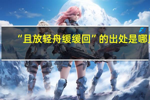 “且放轻舟缓缓回”的出处是哪里