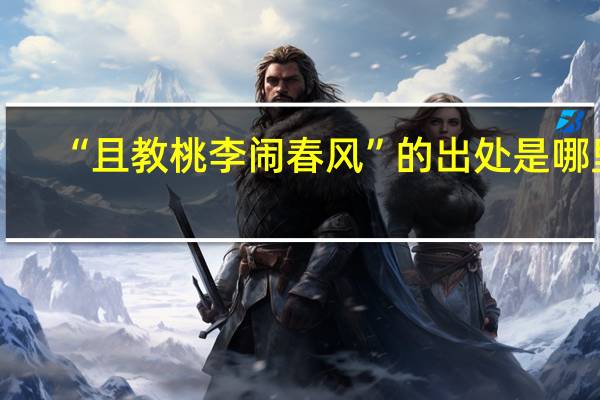 “且教桃李闹春风”的出处是哪里