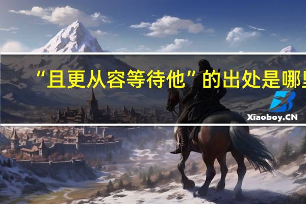 “且更从容等待他”的出处是哪里