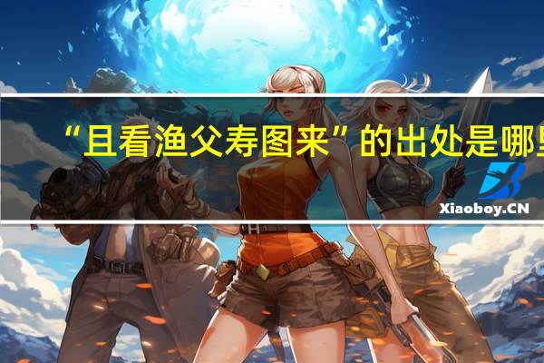 “且看渔父寿图来”的出处是哪里