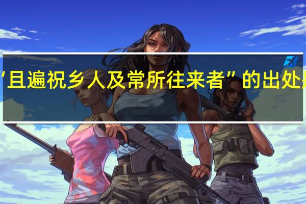 “且遍祝乡人及常所往来者”的出处是哪里