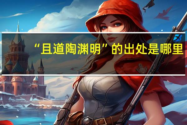 “且道陶渊明”的出处是哪里