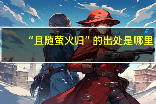 “且随萤火归”的出处是哪里