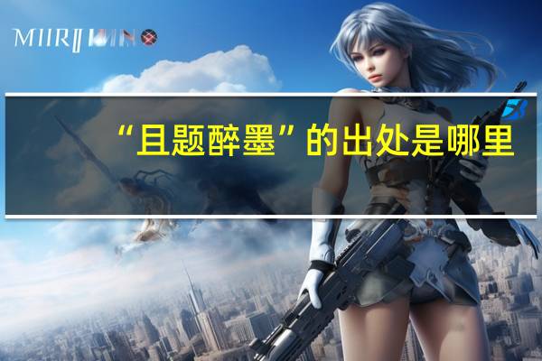 “且题醉墨”的出处是哪里