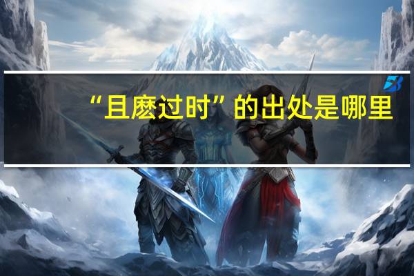 “且麽过时”的出处是哪里