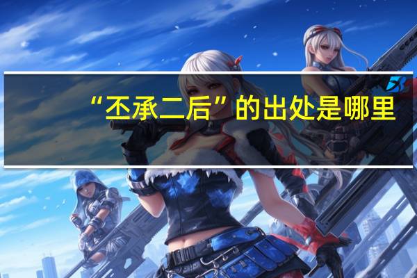 “丕承二后”的出处是哪里