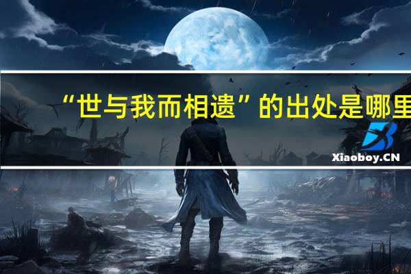 “世与我而相遗”的出处是哪里