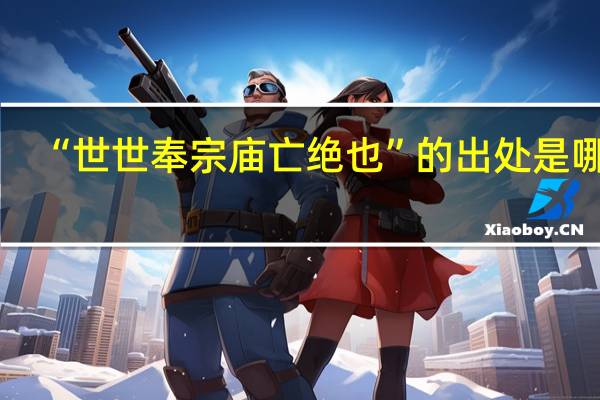“世世奉宗庙亡绝也”的出处是哪里
