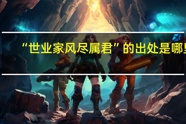 “世业家风尽属君”的出处是哪里