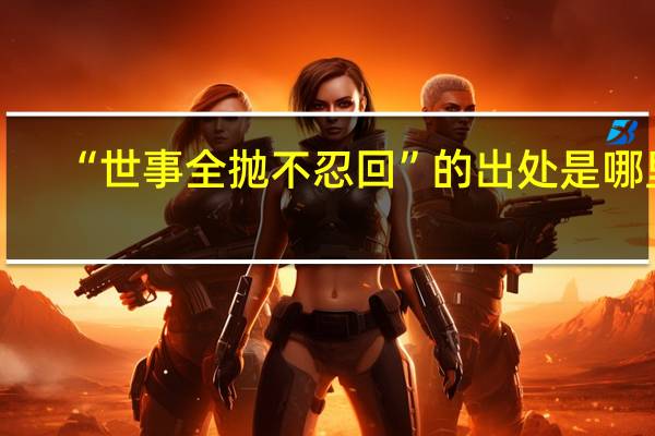 “世事全抛不忍回”的出处是哪里