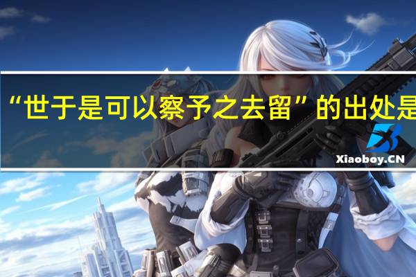 “世于是可以察予之去留”的出处是哪里