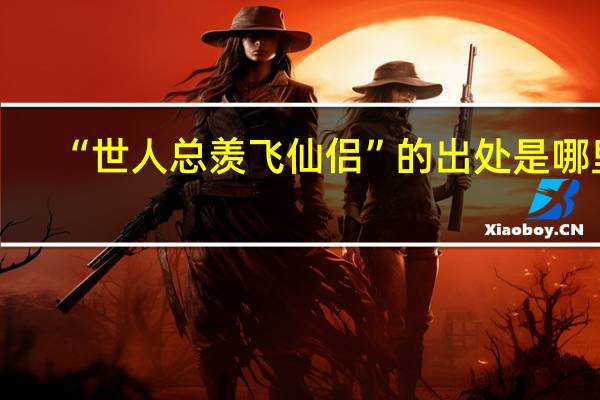 “世人总羡飞仙侣”的出处是哪里