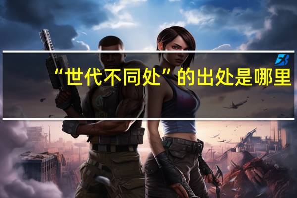 “世代不同处”的出处是哪里