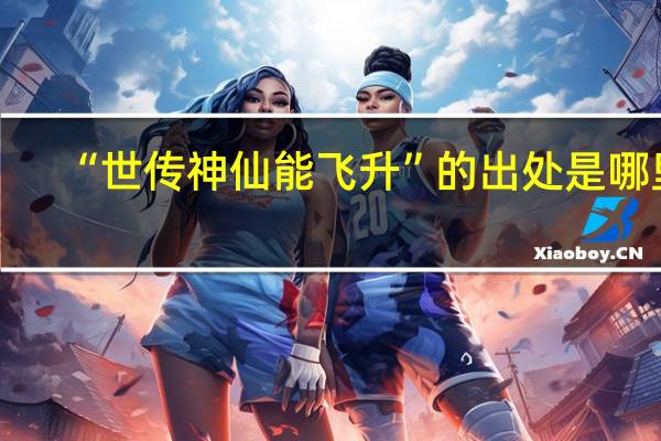 “世传神仙能飞升”的出处是哪里