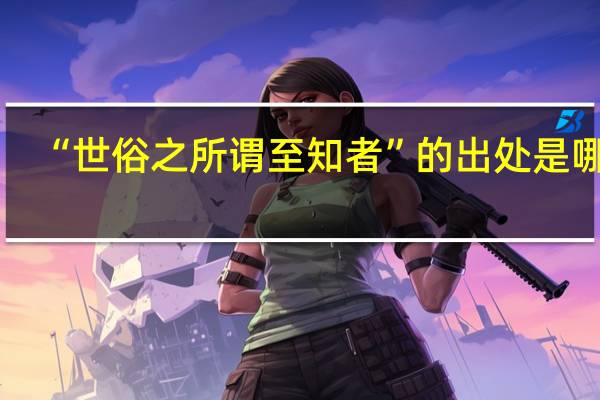 “世俗之所谓至知者”的出处是哪里