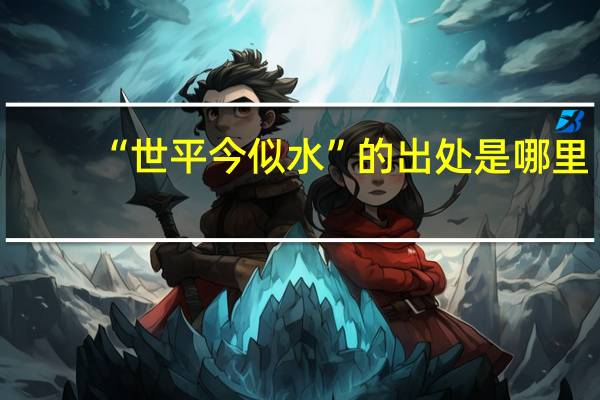 “世平今似水”的出处是哪里