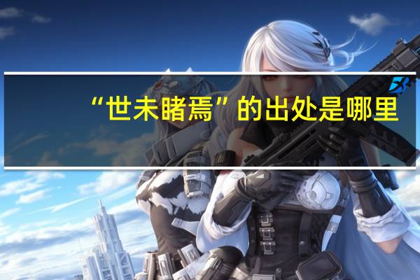 “世未睹焉”的出处是哪里