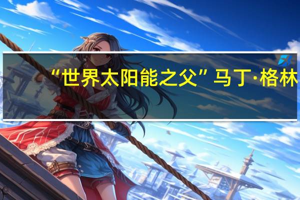 “世界太阳能之父”马丁·格林：光伏电池技术孰优孰劣尚难定论个人更看好IBC