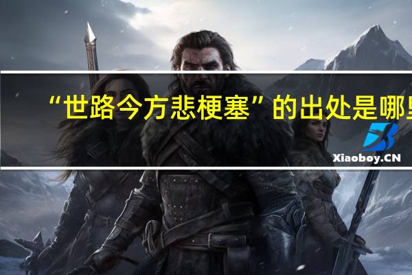 “世路今方悲梗塞”的出处是哪里