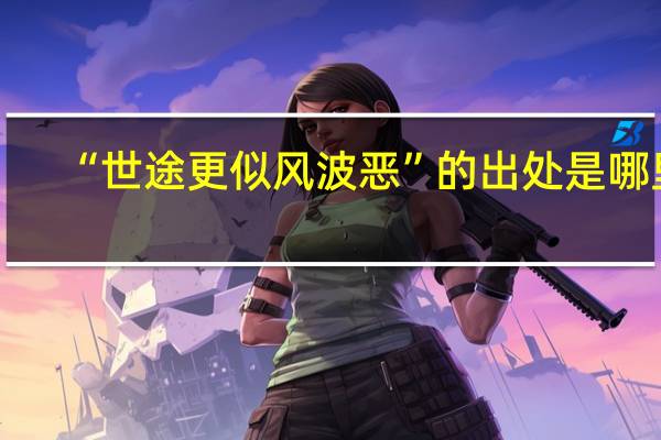 “世途更似风波恶”的出处是哪里