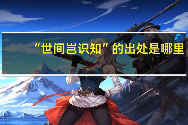 “世间岂识知”的出处是哪里