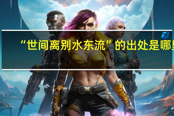 “世间离别水东流”的出处是哪里