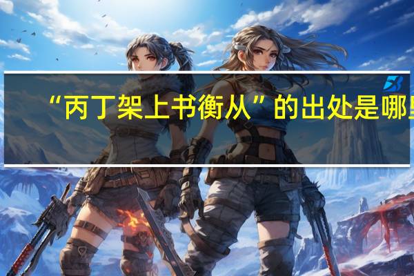 “丙丁架上书衡从”的出处是哪里