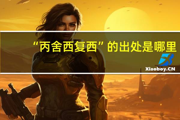 “丙舍西复西”的出处是哪里