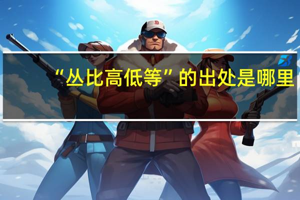 “丛比高低等”的出处是哪里