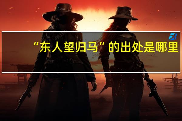 “东人望归马”的出处是哪里