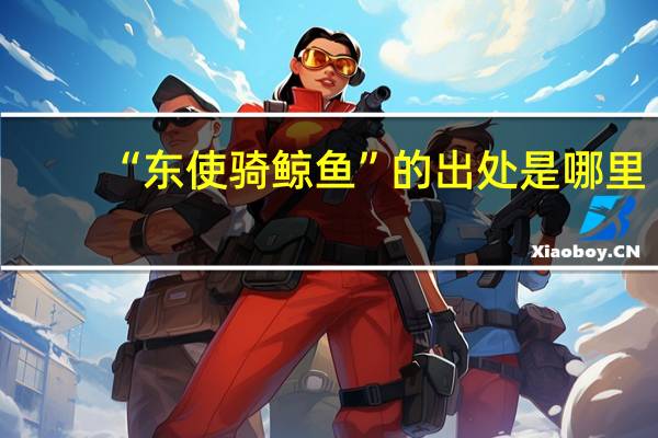 “东使骑鲸鱼”的出处是哪里