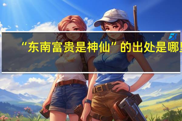 “东南富贵是神仙”的出处是哪里