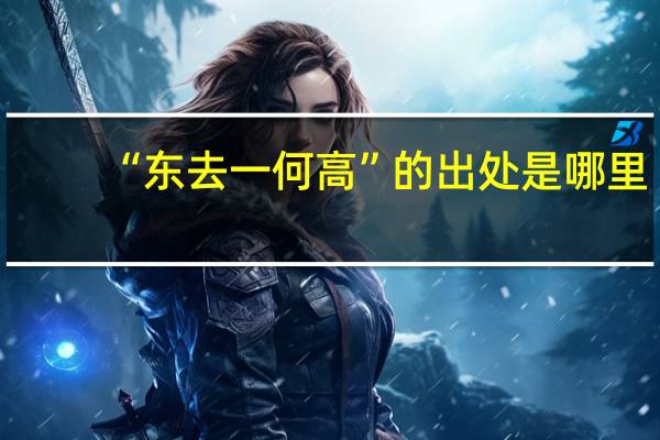 “东去一何高”的出处是哪里
