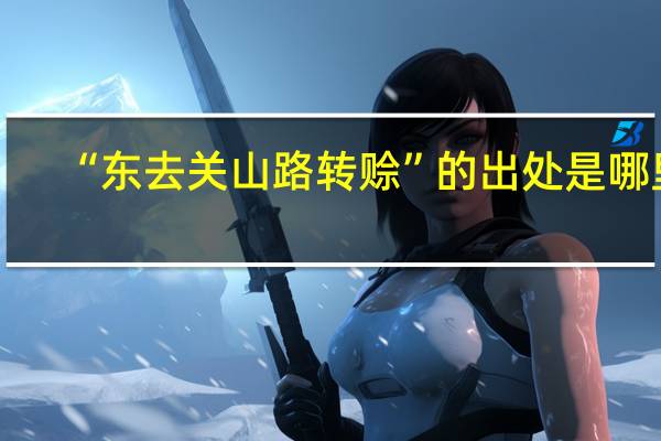 “东去关山路转赊”的出处是哪里