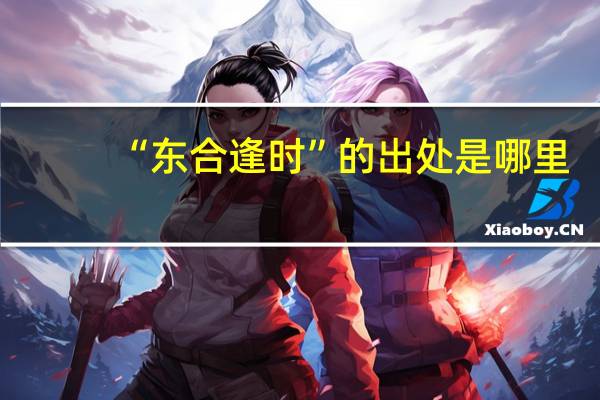 “东合逢时”的出处是哪里