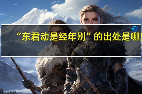 “东君动是经年别”的出处是哪里
