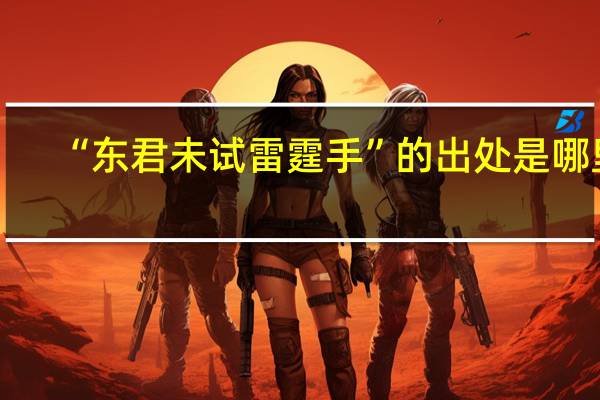 “东君未试雷霆手”的出处是哪里