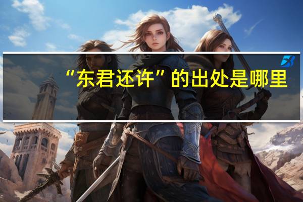 “东君还许”的出处是哪里