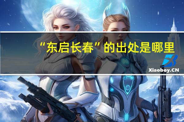 “东启长春”的出处是哪里