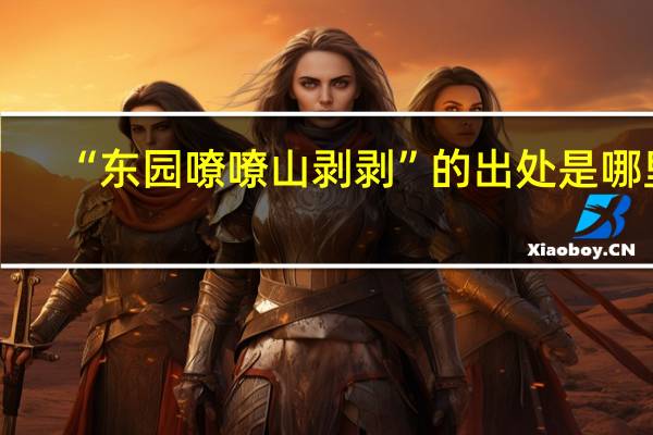 “东园嘹嘹山剥剥”的出处是哪里