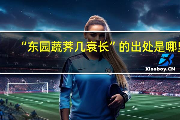“东园蔬荠几衰长”的出处是哪里