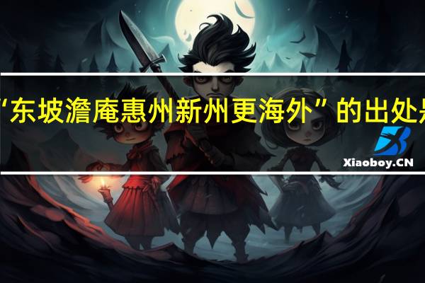 “东坡澹庵惠州新州更海外”的出处是哪里