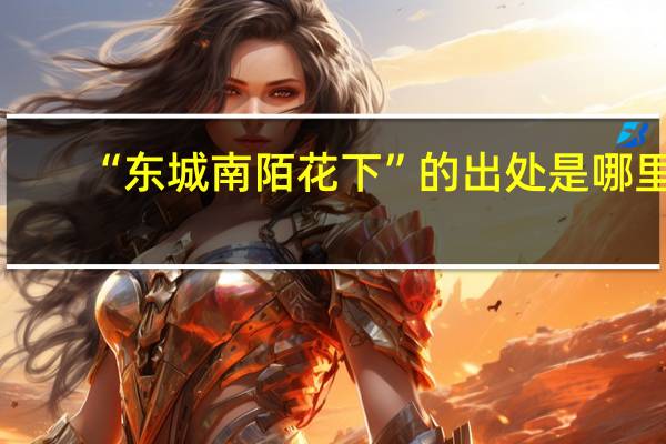 “东城南陌花下”的出处是哪里