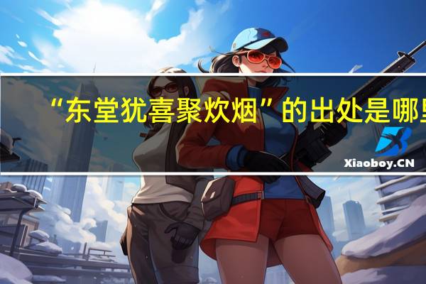 “东堂犹喜聚炊烟”的出处是哪里